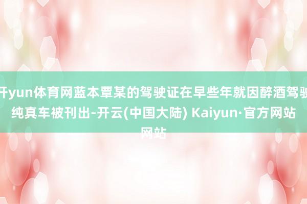 开yun体育网蓝本覃某的驾驶证在早些年就因醉酒驾驶纯真车被刊出-开云(中国大陆) Kaiyun·官方网站