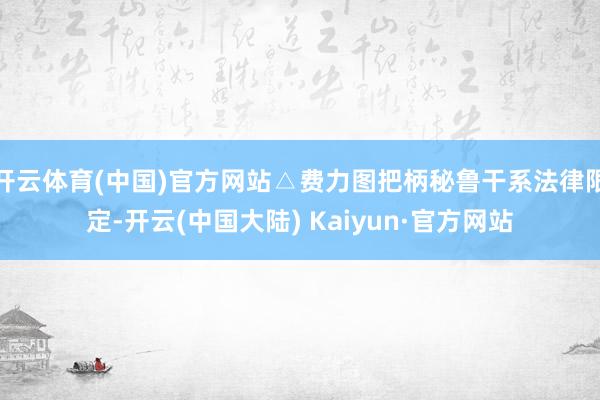 开云体育(中国)官方网站△费力图把柄秘鲁干系法律限定-开云(中国大陆) Kaiyun·官方网站