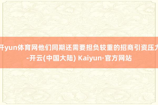 开yun体育网他们同期还需要担负较重的招商引资压力-开云(中国大陆) Kaiyun·官方网站