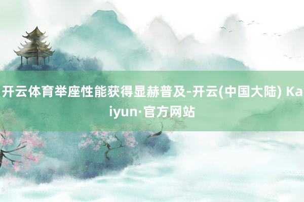 开云体育举座性能获得显赫普及-开云(中国大陆) Kaiyun·官方网站