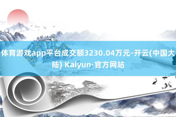 体育游戏app平台成交额3230.04万元-开云(中国大陆) Kaiyun·官方网站