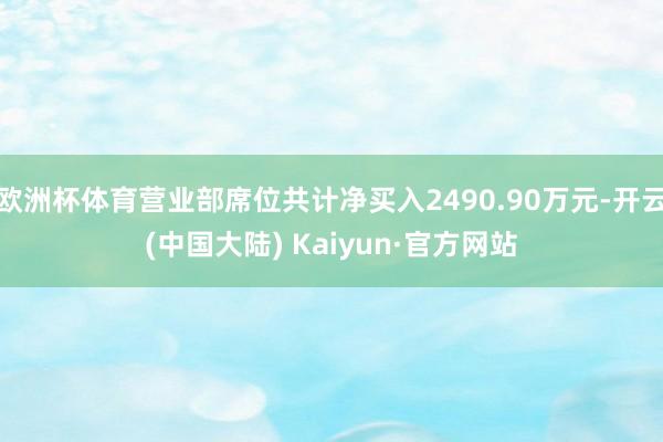 欧洲杯体育营业部席位共计净买入2490.90万元-开云(中国大陆) Kaiyun·官方网站